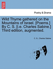 bokomslag Wild Thyme Gathered on the Mountains of Israel. [Poems.] by C. S. [I.E. Charles Sabine.] Third Edition, Augmented.