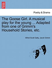 Alfred Scott Gatty, Jacob Ludwig Carl Grimm, Jacob Grimm - Goose Girl. a Musical Play for the Young ... Adapted from One of Grimm's Household Stories, Etc., Häftad