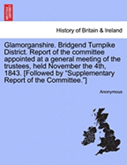 bokomslag Glamorganshire. Bridgend Turnpike District. Report of the Committee Appointed at a General Meeting of the Trustees, Held November the 4th, 1843. [Followed by "Supplementary Report of the Committee."]