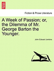 A Week of Passion; Or, the Dilemma of Mr. George Barton the Younger.