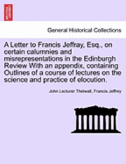 bokomslag A Letter to Francis Jeffray, Esq., on Certain Calumnies and Misrepresentations in the Edinburgh Review with an Appendix, Containing Outlines of a Course of Lectures on the Science and Practice of