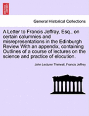 John Thelwall, Francis Jeffrey - Letter to Francis Jeffray, Esq., on Certain Calumnies and Misrepresentations in the Edinburgh Review with an Appendix, Containing Outlines of a Course of Lectures on the Science and Practice of Elocution., Häftad