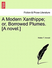 bokomslag A Modern Xanthippe; Or, Borrowed Plumes. [A Novel.]