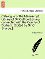 bokomslag Catalogue of the Manuscript Library of Sir Cuthbert Sharp, Connected with the County of Durham. [Edited by Sir C. Sharpe.]