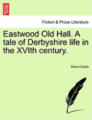 Eastwood Old Hall. a Tale of Derbyshire Life in the Xvith Century. 1