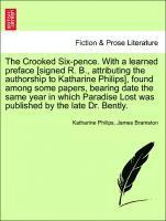 The Crooked Six-Pence. with a Learned Preface [signed R. B., Attributing the Authorship to Katharine Philips], Found Among Some Papers, Bearing Date the Same Year in Which Paradise Lost Was Published 1