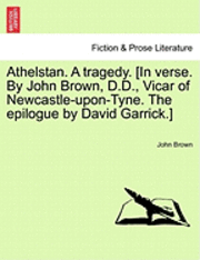 bokomslag Athelstan. a Tragedy. [In Verse. by John Brown, D.D., Vicar of Newcastle-Upon-Tyne. the Epilogue by David Garrick.]