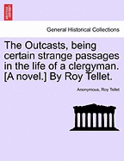 bokomslag The Outcasts, Being Certain Strange Passages in the Life of a Clergyman. [A Novel.] by Roy Tellet.