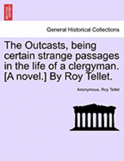 The Outcasts, Being Certain Strange Passages in the Life of a Clergyman. [A Novel.] by Roy Tellet. 1