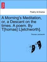 bokomslag A Morning's Meditation, Or, a Descant on the Times. a Poem. by T[homas] L[etchworth].