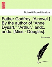 bokomslag Father Godfrey. [A Novel.] by the Author of &quot;Anne Dysart,&quot; &quot;Arthur,&quot; Andc. Andc. [Miss - Douglas].