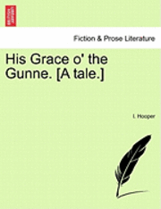 bokomslag His Grace O' the Gunne. [A Tale.]