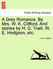 bokomslag A Grey Romance. by Mrs. W. K. Clifford. and Stories by H. D. Traill, W. E. Hodgson, Etc.