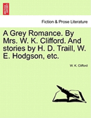 A Grey Romance. by Mrs. W. K. Clifford. and Stories by H. D. Traill, W. E. Hodgson, Etc. 1