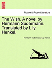 bokomslag The Wish. a Novel by Hermann Sudermann. Translated by Lily Henkel.