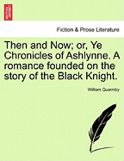 bokomslag Then and Now; Or, Ye Chronicles of Ashlynne. a Romance Founded on the Story of the Black Knight.