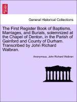 Anonymous, John Richard Walbran - First Register Book of Baptisms, Marriages, and Burials, Solemnized at the Chapel of Denton, in the Parish of Gainford and County of Durham. Transcribed by John Richard Walbran., Häftad