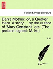 Dan's Mother; Or, a Quaker Hero. a Story ... by the Author of 'Mary Constant, ' Etc. [The Preface Signed