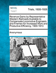 bokomslag Revenue Gains by Representative Western Railroads Available to Compensate Locomotive Engineers and Firemen for Increased Work and Productive Efficiency, 1900-1913