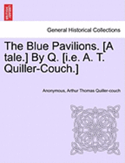 The Blue Pavilions. [A Tale.] by Q. [I.E. A. T. Quiller-Couch.] 1