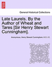 Late Laurels. by the Author of Wheat and Tares [Sir Henry Stewart Cunningham].