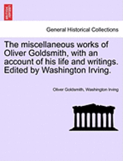 bokomslag The Miscellaneous Works of Oliver Goldsmith, with an Account of His Life and Writings. Edited by Washington Irving.