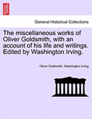 The Miscellaneous Works of Oliver Goldsmith, with an Account of His Life and Writings. Edited by Washington Irving. 1