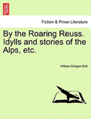 bokomslag By the Roaring Reuss. Idylls and Stories of the Alps, Etc.