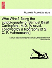 Who Wins? Being the Autobiography of Samuel Basil Carlingford, M.D. [A Novel. Followed by a Biography of S. C. F. Hahnemann.] 1