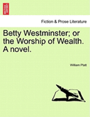 William Platt - Betty Westminster; Or the Worship of Wealth. a Novel., Häftad