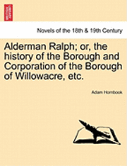 bokomslag Alderman Ralph; Or, the History of the Borough and Corporation of the Borough of Willowacre, Etc.