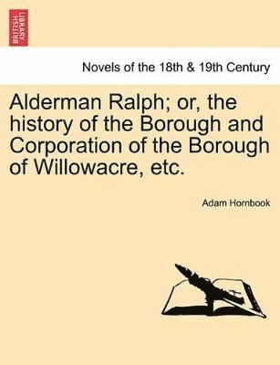 bokomslag Alderman Ralph; Or, the History of the Borough and Corporation of the Borough of Willowacre, Etc.