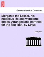 Anonymous - Morgante the Lesser, His Notorious Life and Wonderful Deeds. Arranged and Narrated, for the First Time, by Sirius., Häftad