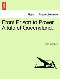 bokomslag From Prison to Power. a Tale of Queensland, Vol. I