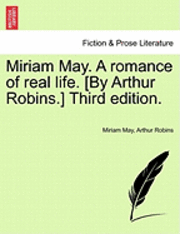 bokomslag Miriam May. a Romance of Real Life. [By Arthur Robins.] Third Edition.