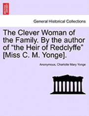 The Clever Woman of the Family. by the Author of &quot;The Heir of Redclyffe&quot; [Miss C. M. Yonge]. 1