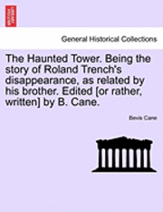 The Haunted Tower. Being the Story of Roland Trench's Disappearance, as Related by His Brother. Edited [Or Rather, Written] by B. Cane. 1