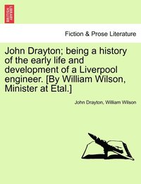 bokomslag John Drayton; being a history of the early life and development of a Liverpool engineer. [By William Wilson, Minister at Etal.]