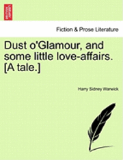 bokomslag Dust O'Glamour, and Some Little Love-Affairs. [A Tale.]