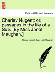 bokomslag Charley Nugent; Or, Passages in the Life of a Sub. [By Miss Janet Maughan.]