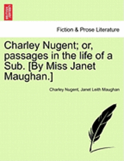 Charley Nugent; Or, Passages in the Life of a Sub. [By Miss Janet Maughan.] 1