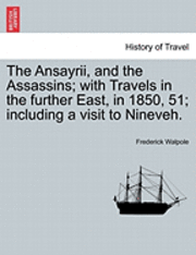 The Ansayrii, and the Assassins; With Travels in the Further East, in 1850, 51; Including a Visit to Nineveh. 1