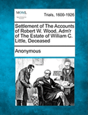 bokomslag Settlement of the Accounts of Robert W. Wood, Adm'r of the Estate of William C. Little, Deceased
