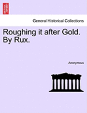 Anonymous - Roughing It After Gold. by Rux., Häftad