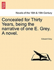 Concealed for Thirty Years, Being the Narrative of One E. Grey. a Novel. 1