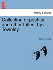 bokomslag Collection of Poetical and Other Trifles, by J. Townley.