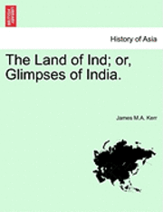 The Land of Ind; Or, Glimpses of India. 1