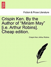 Crispin Ken. by the Author of &quot;Miriam May&quot; [I.E. Arthur Robins]. Cheap Edition. 1