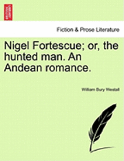 Nigel Fortescue; Or, the Hunted Man. an Andean Romance. 1