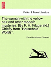 bokomslag Woman with the Yellow Hair and Other Modern Mysteries. [By P. H. Fitzgerald.] Chiefly from "Household Words."